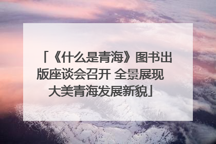 《什么是青海》图书出版座谈会召开 全景展现大美青海发展新貌