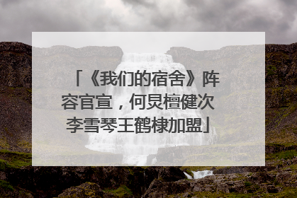 《我们的宿舍》阵容官宣，何炅檀健次李雪琴王鹤棣加盟