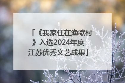 《我家住在渔歌村》入选2024年度江苏优秀文艺成果