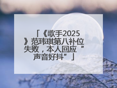 《歌手2025》范玮琪第八补位失败，本人回应“声音好抖”