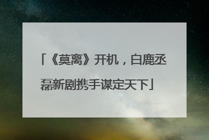 《莫离》开机，白鹿丞磊新剧携手谋定天下