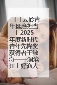 「云岭青年挺膺担当」2025年度新时代青年先锋奖获得者王敏奇——澜沧江上好渔人