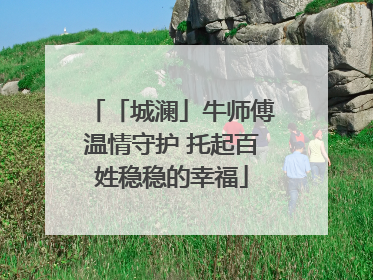 「城澜」牛师傅温情守护 托起百姓稳稳的幸福