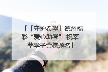 「守护希望」德州福彩“爱心助考” 祝莘莘学子金榜题名