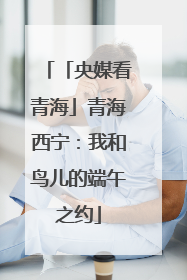 「央媒看青海」青海西宁：我和鸟儿的端午之约