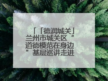 「德润城关」兰州市城关区“道德模范在身边”基层巡讲走进广武门街道新时代文明实践所