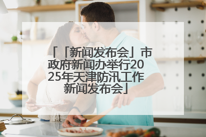 「新闻发布会」市政府新闻办举行2025年天津防汛工作新闻发布会