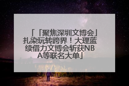 「聚焦深圳文博会」扎染玩转跨界！大理蓝续借力文博会斩获NBA等联名大单