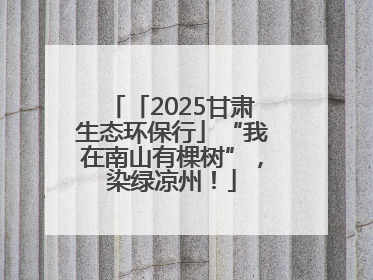 「2025甘肃生态环保行」“我在南山有棵树”，染绿凉州！