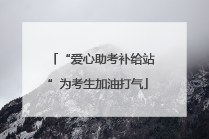 “爱心助考补给站”为考生加油打气