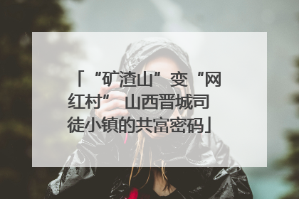 “矿渣山”变“网红村” 山西晋城司徒小镇的共富密码