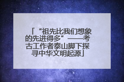 “祖先比我们想象的先进得多”——考古工作者泰山脚下探寻中华文明起源