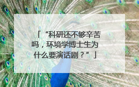 “科研还不够辛苦吗，环境学博士生为什么要演话剧？”
