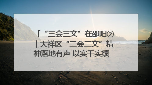 “三会三文”在邵阳②｜大祥区“三会三文”精神落地有声 以实干实绩助力区域高质量发展