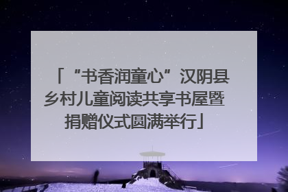 “书香润童心”汉阴县乡村儿童阅读共享书屋暨捐赠仪式圆满举行
