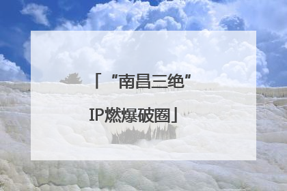 “南昌三绝”IP燃爆破圈