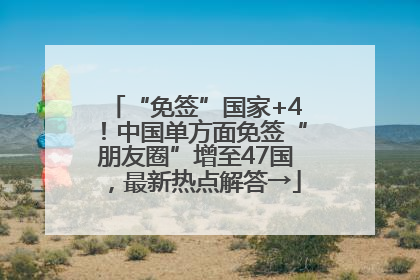 “免签”国家+4！中国单方面免签“朋友圈”增至47国，最新热点解答→