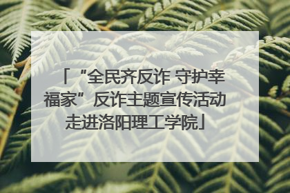 “全民齐反诈 守护幸福家”反诈主题宣传活动走进洛阳理工学院