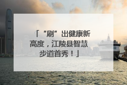 “刷”出健康新高度，江陵县智慧步道首秀！