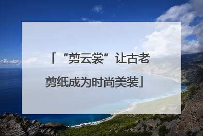 “剪云裳”让古老剪纸成为时尚美装
