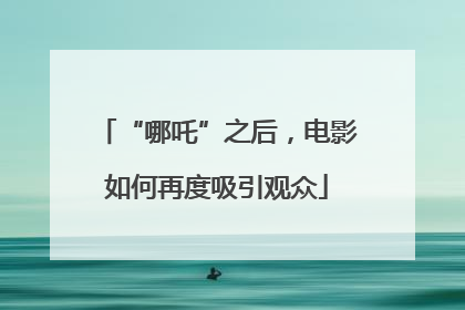 “哪吒”之后，电影如何再度吸引观众