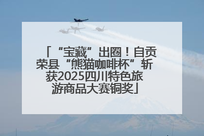 “宝藏”出圈！自贡荣县“熊猫咖啡杯”斩获2025四川特色旅游商品大赛铜奖