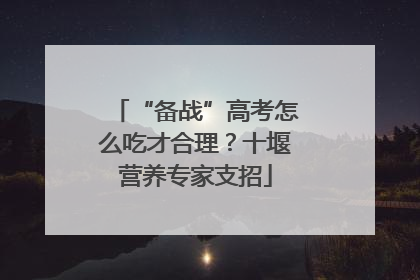 “备战”高考怎么吃才合理？十堰营养专家支招