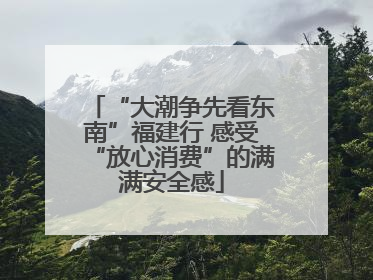 “大潮争先看东南”福建行 感受“放心消费”的满满安全感