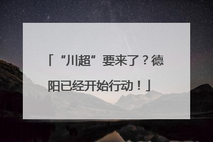 “川超”要来了？德阳已经开始行动！