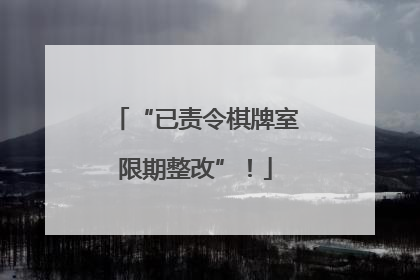 “已责令棋牌室限期整改”！