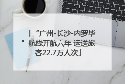 “广州-长沙-内罗毕”航线开航六年 运送旅客22.7万人次