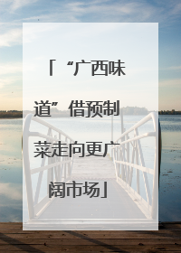 “广西味道”借预制菜走向更广阔市场