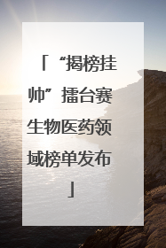 “揭榜挂帅”擂台赛生物医药领域榜单发布
