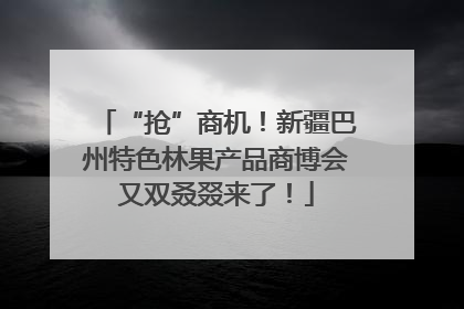 “抢”商机！新疆巴州特色林果产品商博会又双叒叕来了！