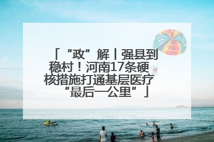 “政”解丨强县到稳村！河南17条硬核措施打通基层医疗“最后一公里”