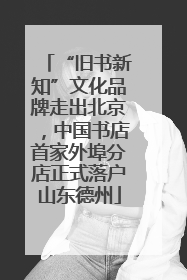 “旧书新知”文化品牌走出北京，中国书店首家外埠分店正式落户山东德州