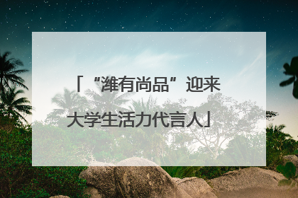“潍有尚品”迎来大学生活力代言人
