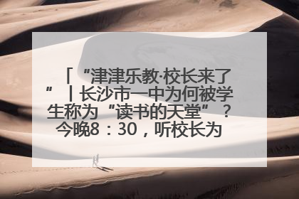 “津津乐教·校长来了”丨长沙市一中为何被学生称为“读书的天堂”？今晚8：30，听校长为你揭秘背后的秘密
