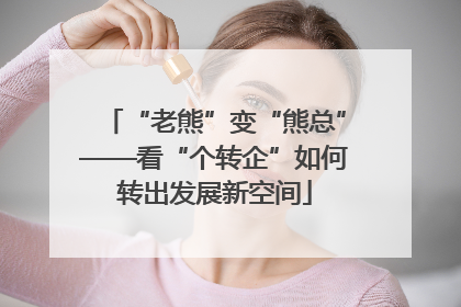 “老熊”变“熊总”——看“个转企”如何转出发展新空间