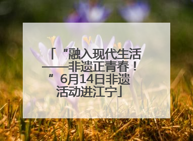 “融入现代生活——非遗正青春！”6月14日非遗活动进江宁