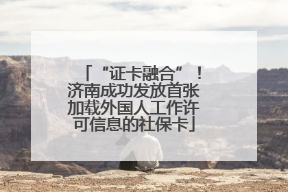 “证卡融合”！济南成功发放首张加载外国人工作许可信息的社保卡