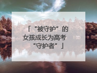 “被守护”的女孩成长为高考“守护者”