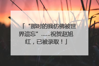“那时的我仿佛被世界遗忘”……祝贺赵旭红，已被录取！