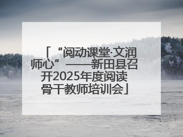“阅动课堂·文润师心”——新田县召开2025年度阅读骨干教师培训会