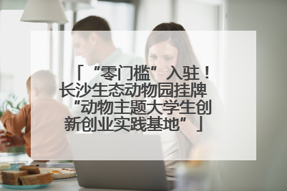 “零门槛”入驻！长沙生态动物园挂牌“动物主题大学生创新创业实践基地”