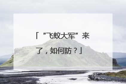 “飞蚁大军”来了，如何防？