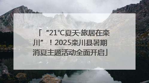 “21℃夏天·旅居在栾川”！2025栾川县暑期消夏主题活动全面开启