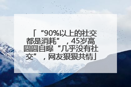 “90%以上的社交都是消耗”，45岁高圆圆自曝“几乎没有社交”，网友狠狠共情