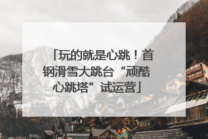 玩的就是心跳！首钢滑雪大跳台“顽酷心跳塔”试运营