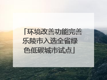 环境改善功能完善 乐陵市入选全省绿色低碳城市试点